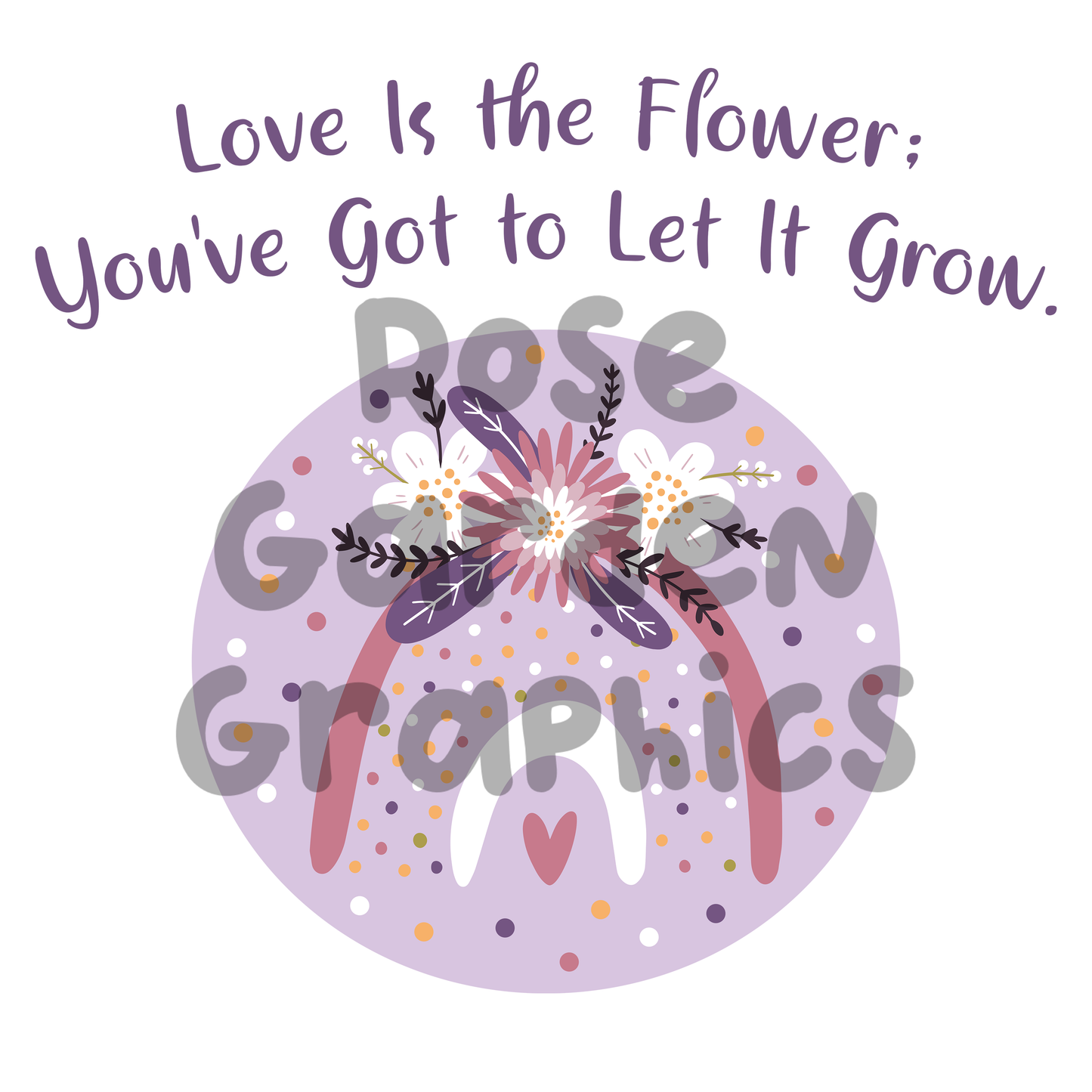 Floral Rainbows "Love Is the Flower, You've Got to Let It Grow" PNG